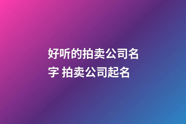好听的拍卖公司名字 拍卖公司起名-第1张-公司起名-玄机派